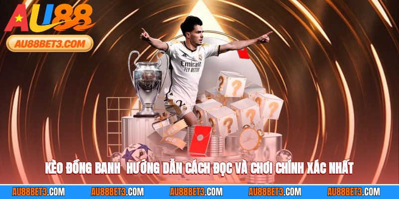Kèo Đồng Banh - Hướng Dẫn Cách Đọc Và Chơi Chính Xác Nhất