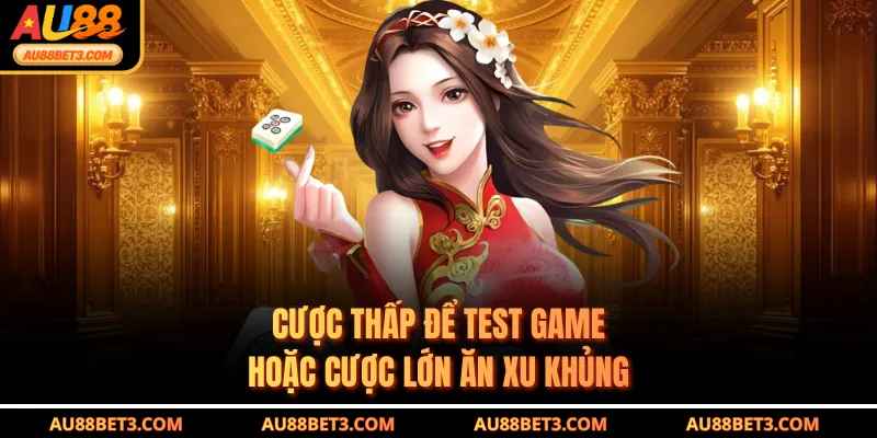 Cược thấp để test game hoặc cược lớn ăn xu khủng