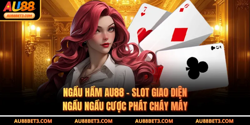 Ngầu Hầm AU88 - Slot Giao Diện Ngầu Ngầu Cược Phát Cháy Máy